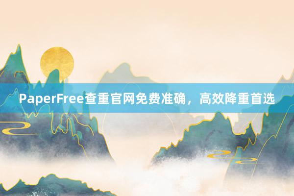 PaperFree查重官网免费准确，高效降重首选