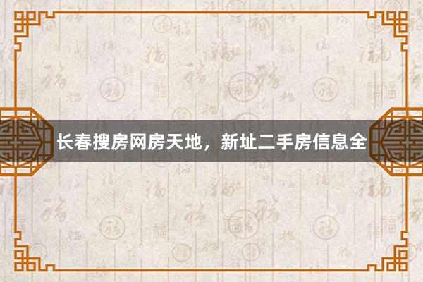 长春搜房网房天地，新址二手房信息全
