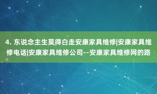 4. 东说念主生莫得白走安康家具维修|安康家具维修电话|安康家具维修公司--安康家具维修网的路