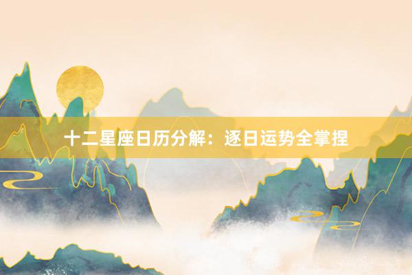 十二星座日历分解：逐日运势全掌捏