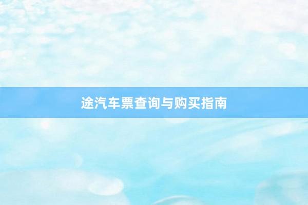 途汽车票查询与购买指南