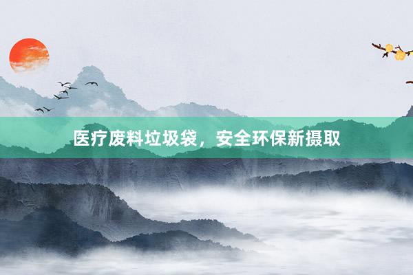 医疗废料垃圾袋，安全环保新摄取