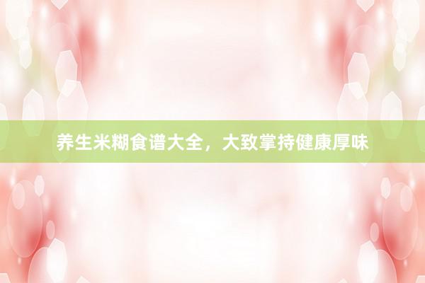 养生米糊食谱大全,大致掌持健康厚味
